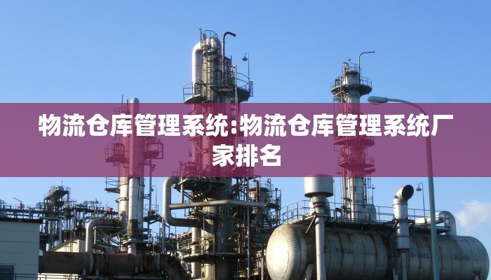 物流仓库管理系统:物流仓库管理系统厂家排名