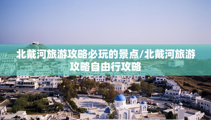 北戴河旅游攻略必玩的景点/北戴河旅游攻略自由行攻略