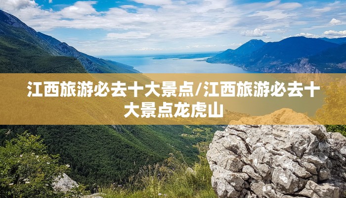 江西旅游必去十大景点/江西旅游必去十大景点龙虎山