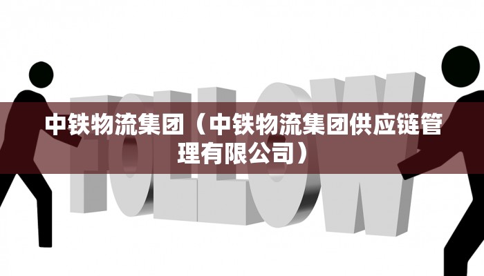 中铁物流集团(中铁物流集团供应链管理有限公司)