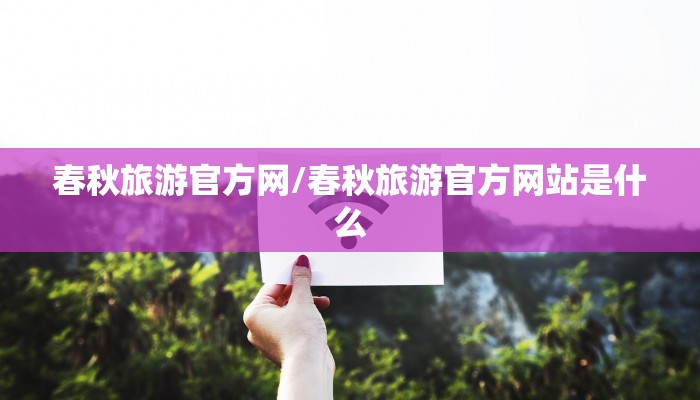 春秋旅游官方网/春秋旅游官方网站是什么