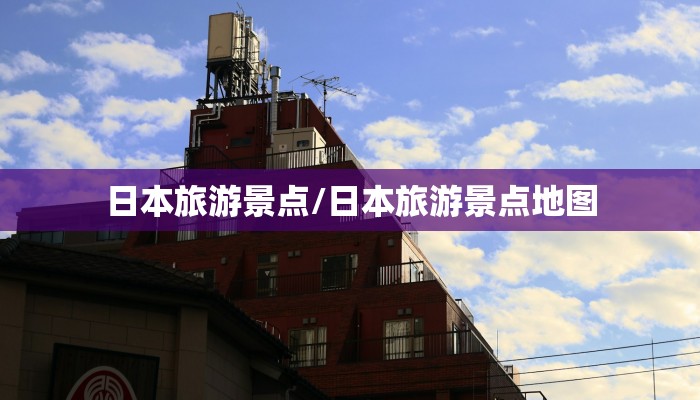 日本旅游景点/日本旅游景点地图