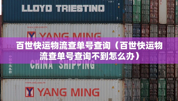 百世快运物流查单号查询（百世快运物流查单号查询不到怎么办）