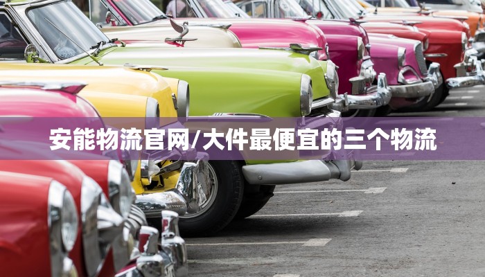 安能物流官网/大件最便宜的三个物流