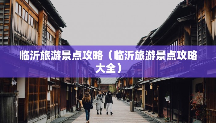 临沂旅游景点攻略（临沂旅游景点攻略大全）