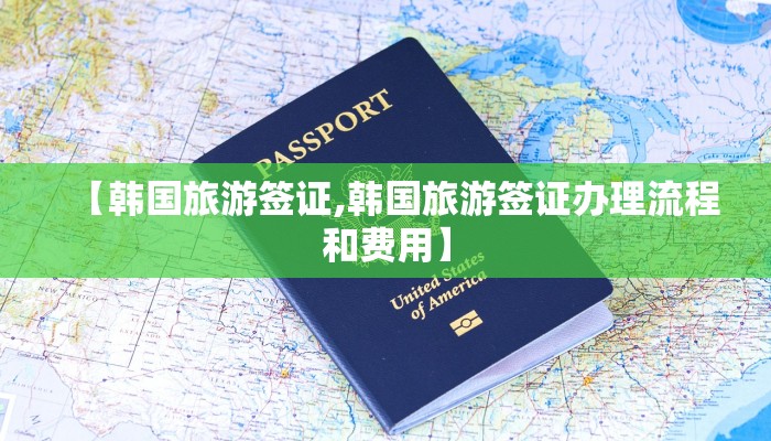 【韩国旅游签证,韩国旅游签证办理流程和费用】