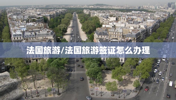 法国旅游/法国旅游签证怎么办理