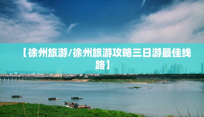 【徐州旅游/徐州旅游攻略三日游最佳线路】