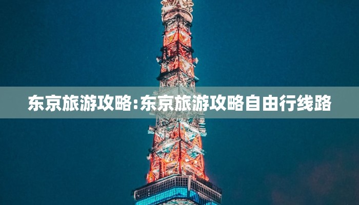 东京旅游攻略:东京旅游攻略自由行线路