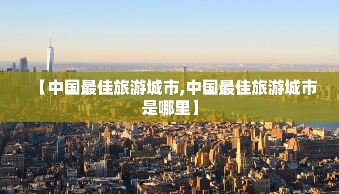 【中国最佳旅游城市,中国最佳旅游城市是哪里】