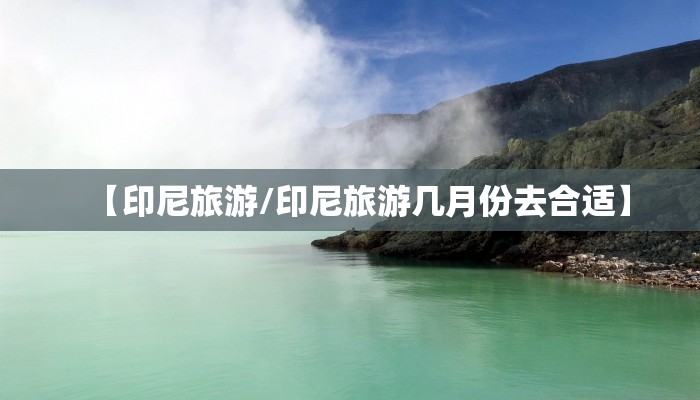 【印尼旅游/印尼旅游几月份去合适】