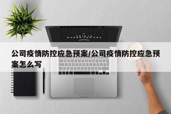 公司疫情防控应急预案/公司疫情防控应急预案怎么写